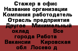 Стажер в офис › Название организации ­ Компания-работодатель › Отрасль предприятия ­ Другое › Минимальный оклад ­ 15 000 - Все города Работа » Вакансии   . Кировская обл.,Лосево д.